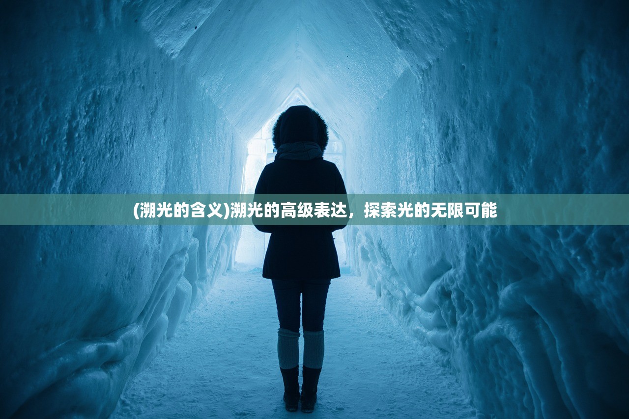 (溯光的含义)溯光的高级表达，探索光的无限可能
