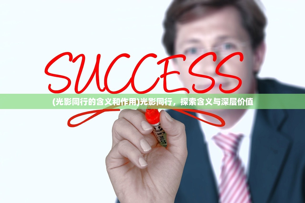 (光影同行的含义和作用)光影同行，探索含义与深层价值
