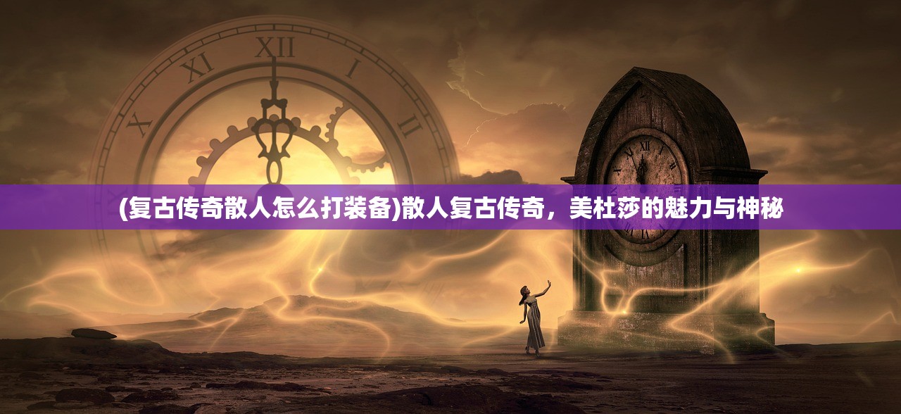 (复古传奇散人怎么打装备)散人复古传奇，美杜莎的魅力与神秘
