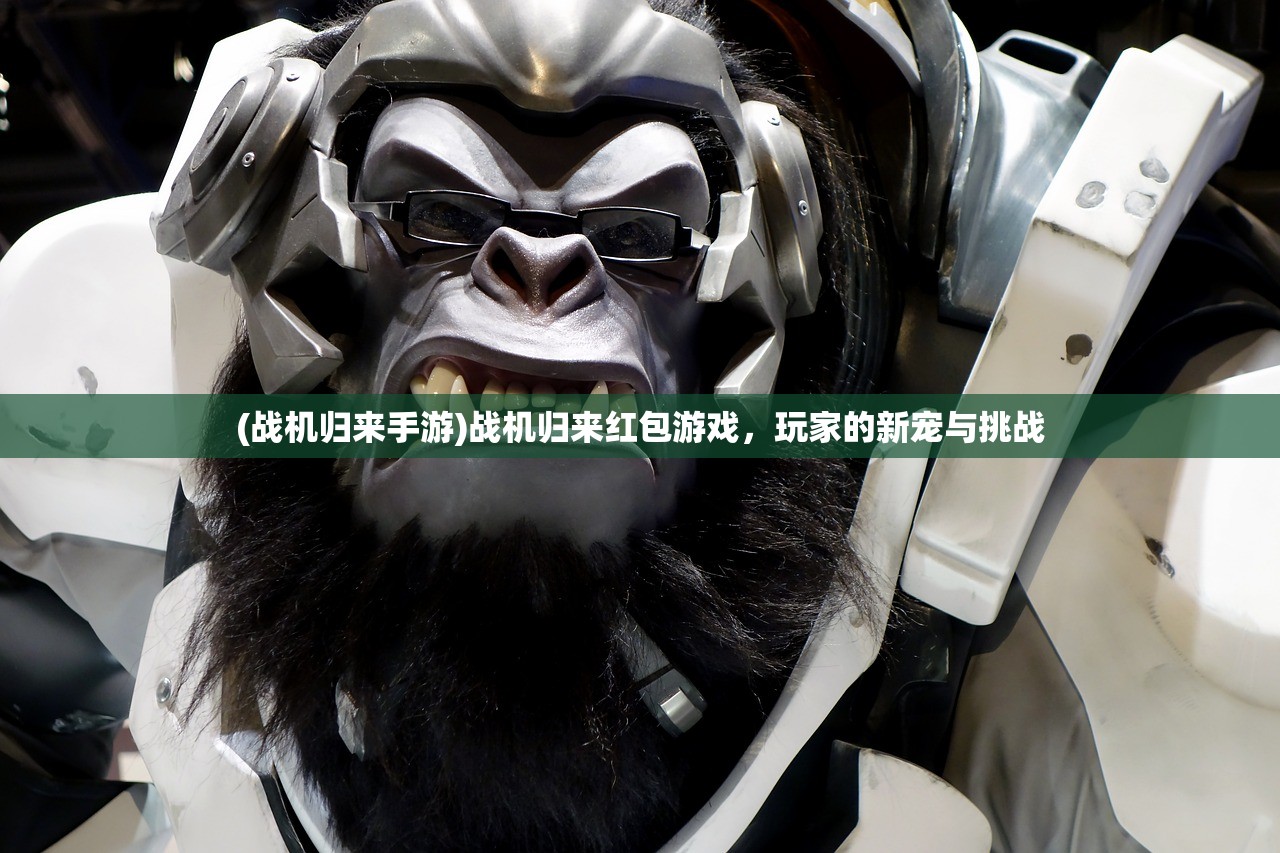 (战机归来手游)战机归来红包游戏，玩家的新宠与挑战