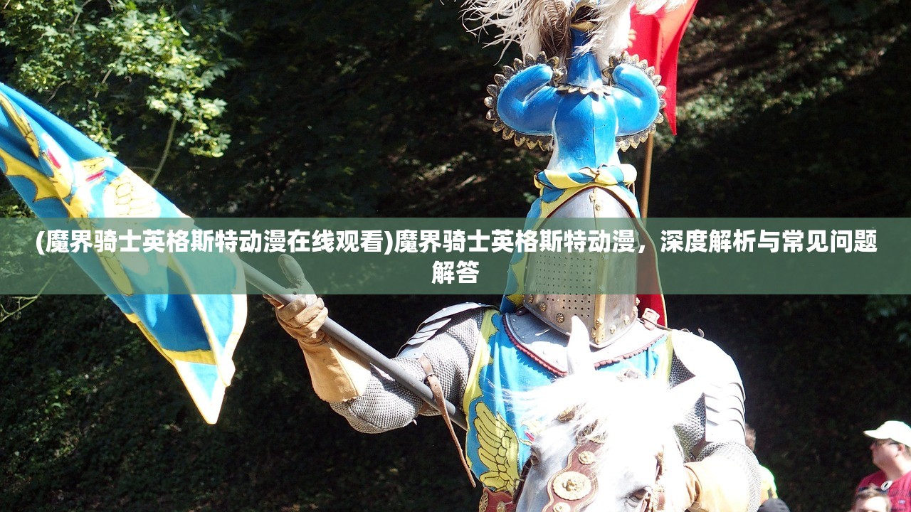 (魔界骑士英格斯特动漫在线观看)魔界骑士英格斯特动漫，深度解析与常见问题解答