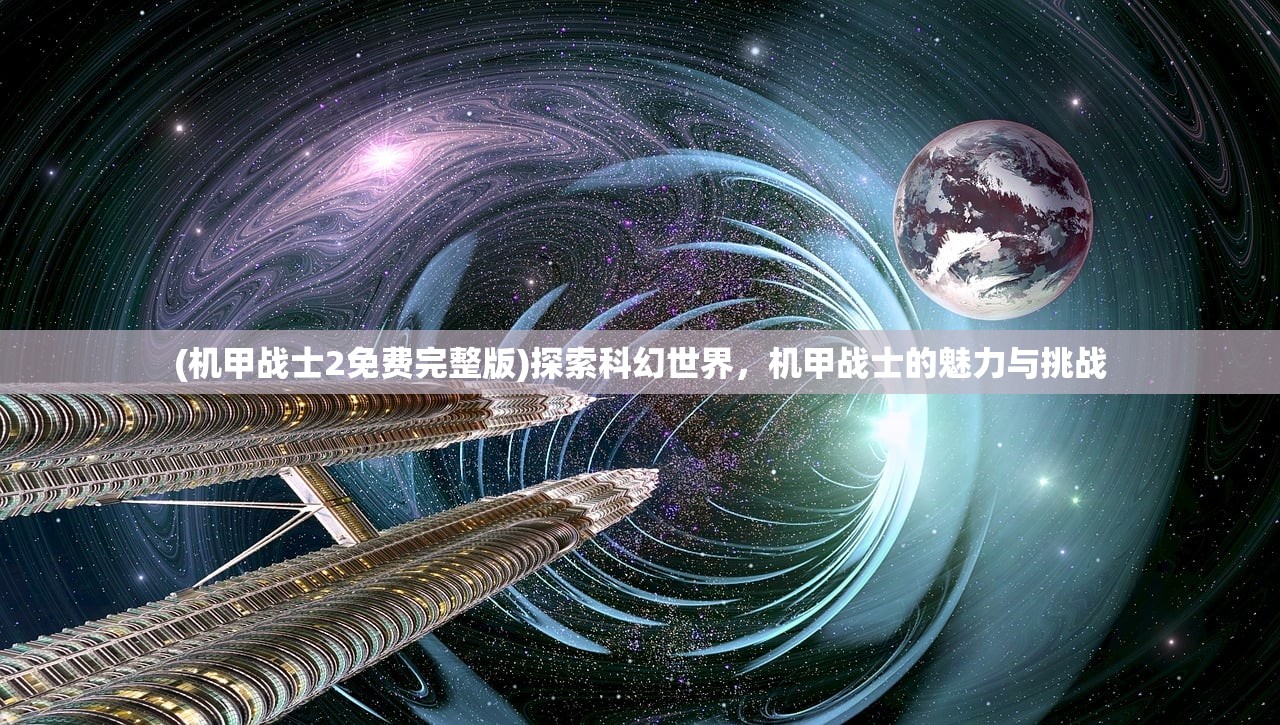 (机甲战士2免费完整版)探索科幻世界，机甲战士的魅力与挑战