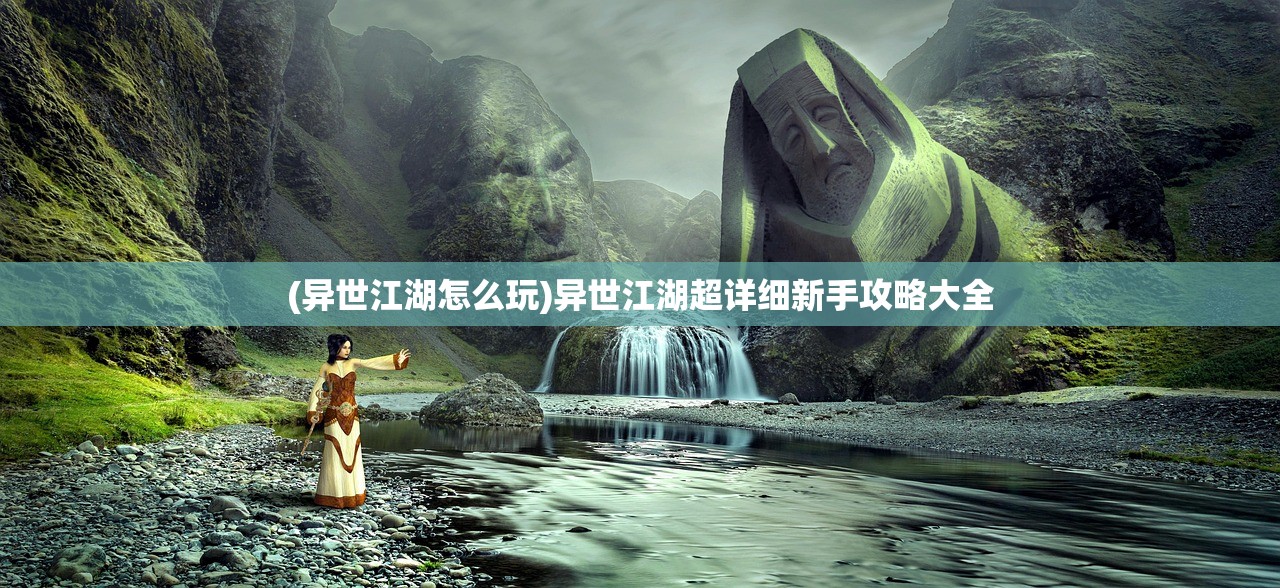 (异世江湖怎么玩)异世江湖超详细新手攻略大全