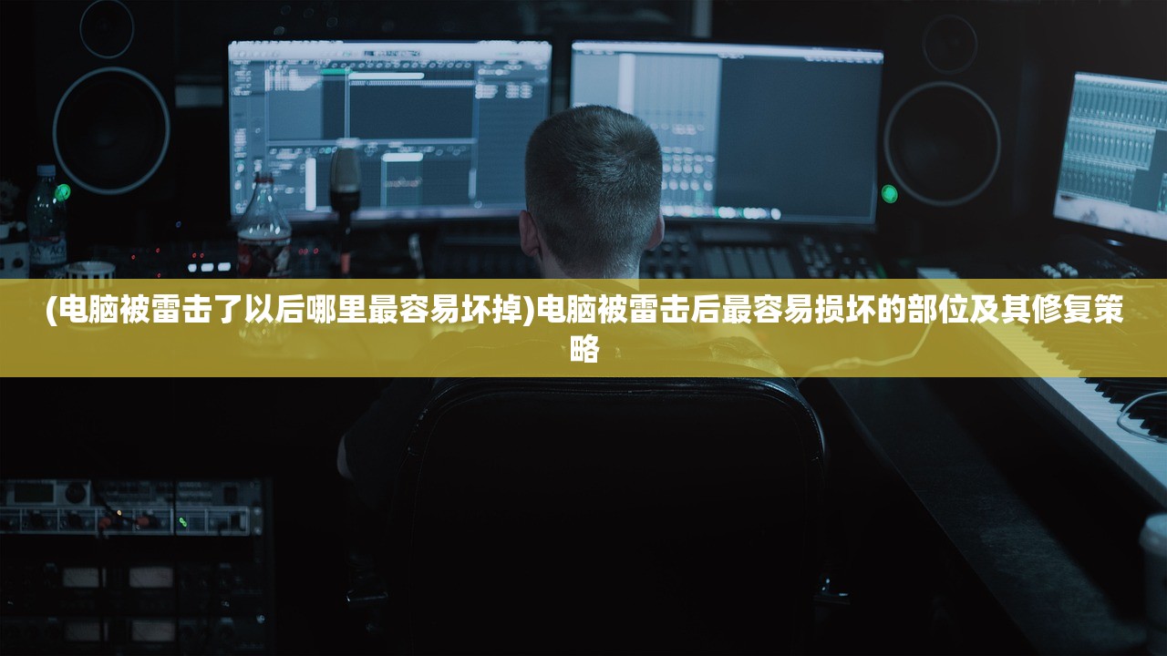 (电脑被雷击了以后哪里最容易坏掉)电脑被雷击后最容易损坏的部位及其修复策略
