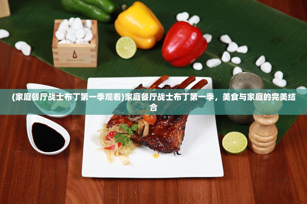 (家庭餐厅战士布丁第一季观看)家庭餐厅战士布丁第一季，美食与家庭的完美结合