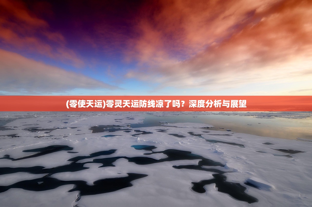 (零使天运)零灵天运防线凉了吗？深度分析与展望