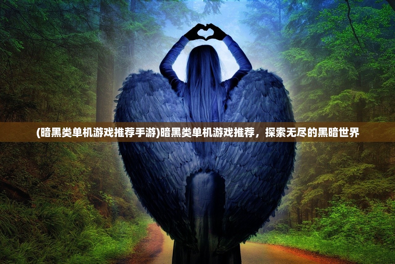 (暗黑类单机游戏推荐手游)暗黑类单机游戏推荐，探索无尽的黑暗世界