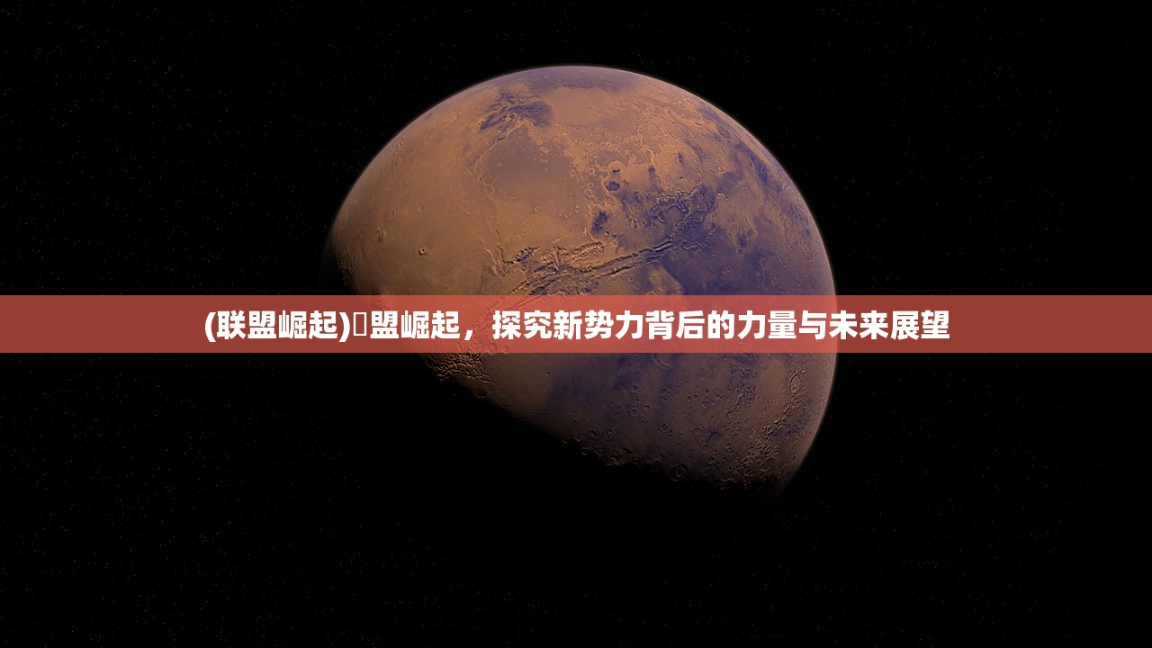 (联盟崛起)眻盟崛起，探究新势力背后的力量与未来展望