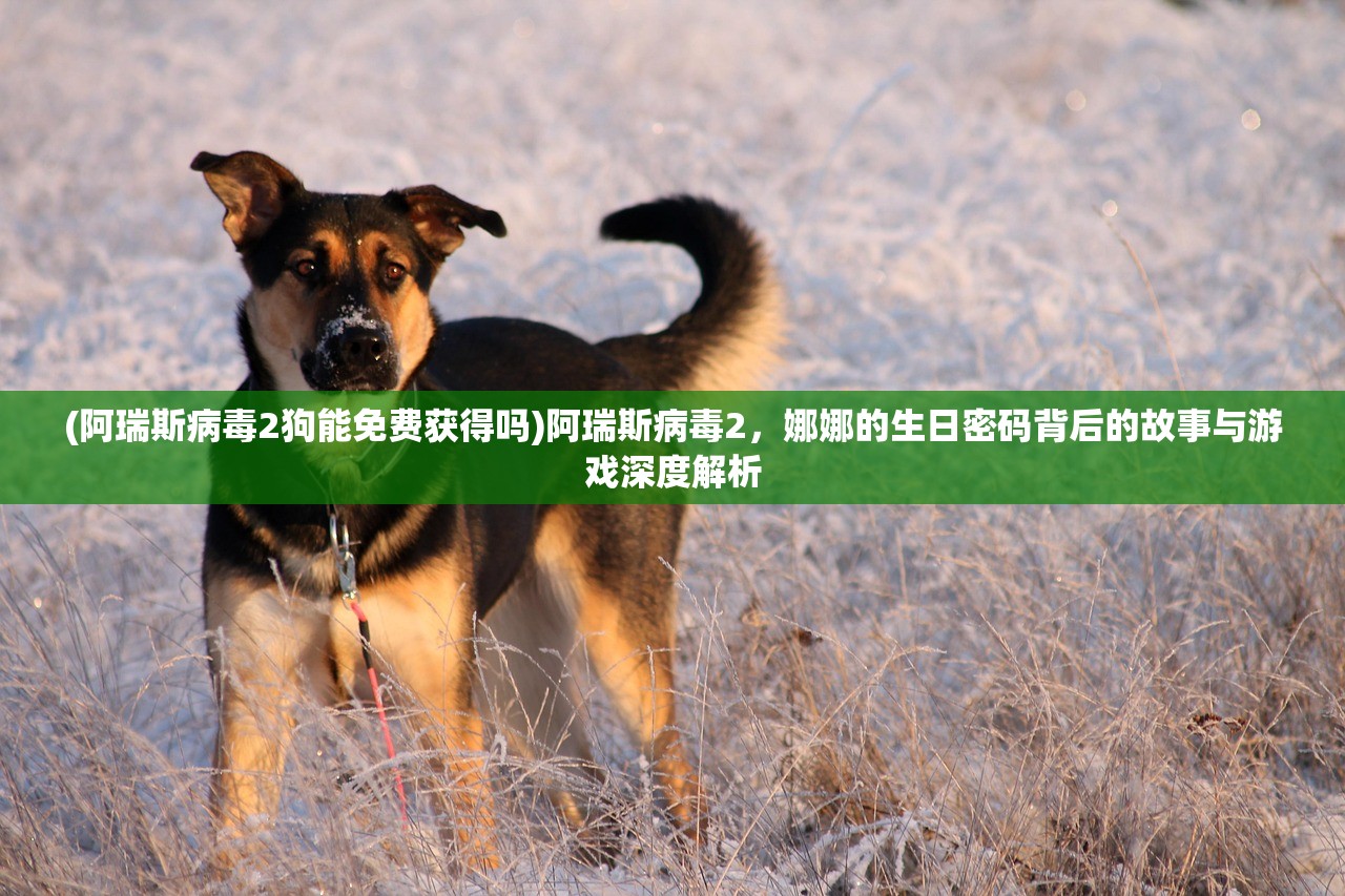 (阿瑞斯病毒2狗能免费获得吗)阿瑞斯病毒2，娜娜的生日密码背后的故事与游戏深度解析