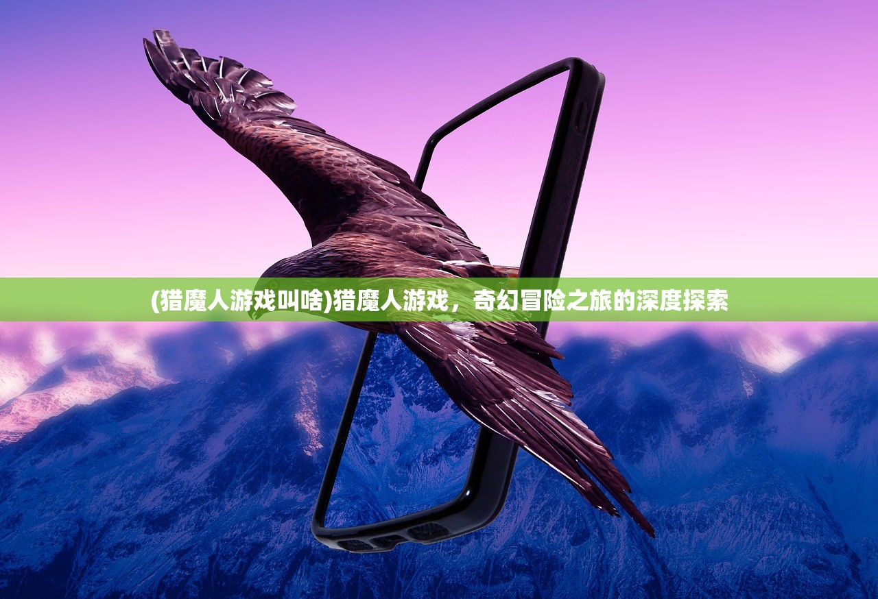 (猎魔人游戏叫啥)猎魔人游戏，奇幻冒险之旅的深度探索