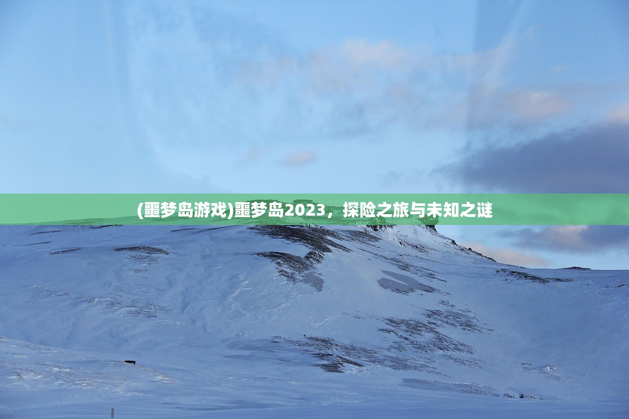 (噩梦岛游戏)噩梦岛2023，探险之旅与未知之谜