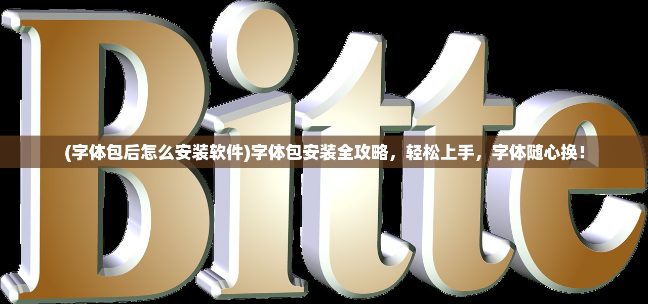 (字体包后怎么安装软件)字体包安装全攻略，轻松上手，字体随心换！