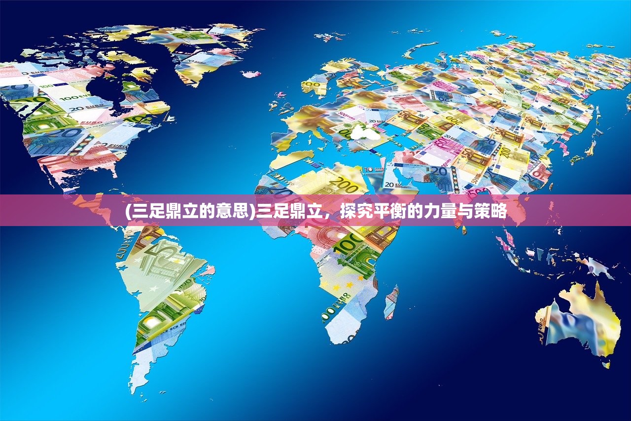 (三足鼎立的意思)三足鼎立，探究平衡的力量与策略