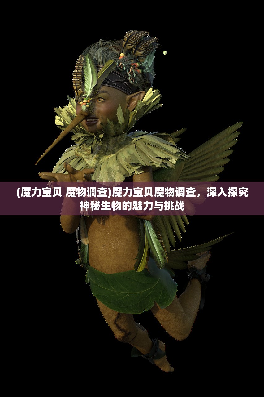 (魔力宝贝 魔物调查)魔力宝贝魔物调查，深入探究神秘生物的魅力与挑战