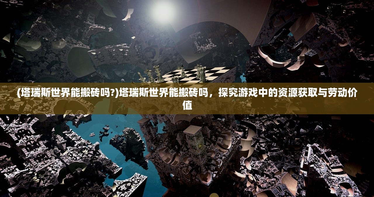 (塔瑞斯世界能搬砖吗?)塔瑞斯世界能搬砖吗，探究游戏中的资源获取与劳动价值