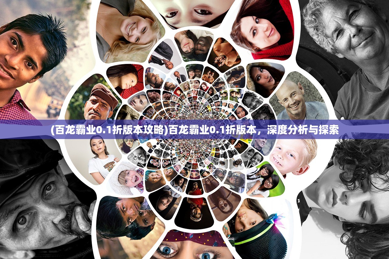 (百龙霸业0.1折版本攻略)百龙霸业0.1折版本，深度分析与探索