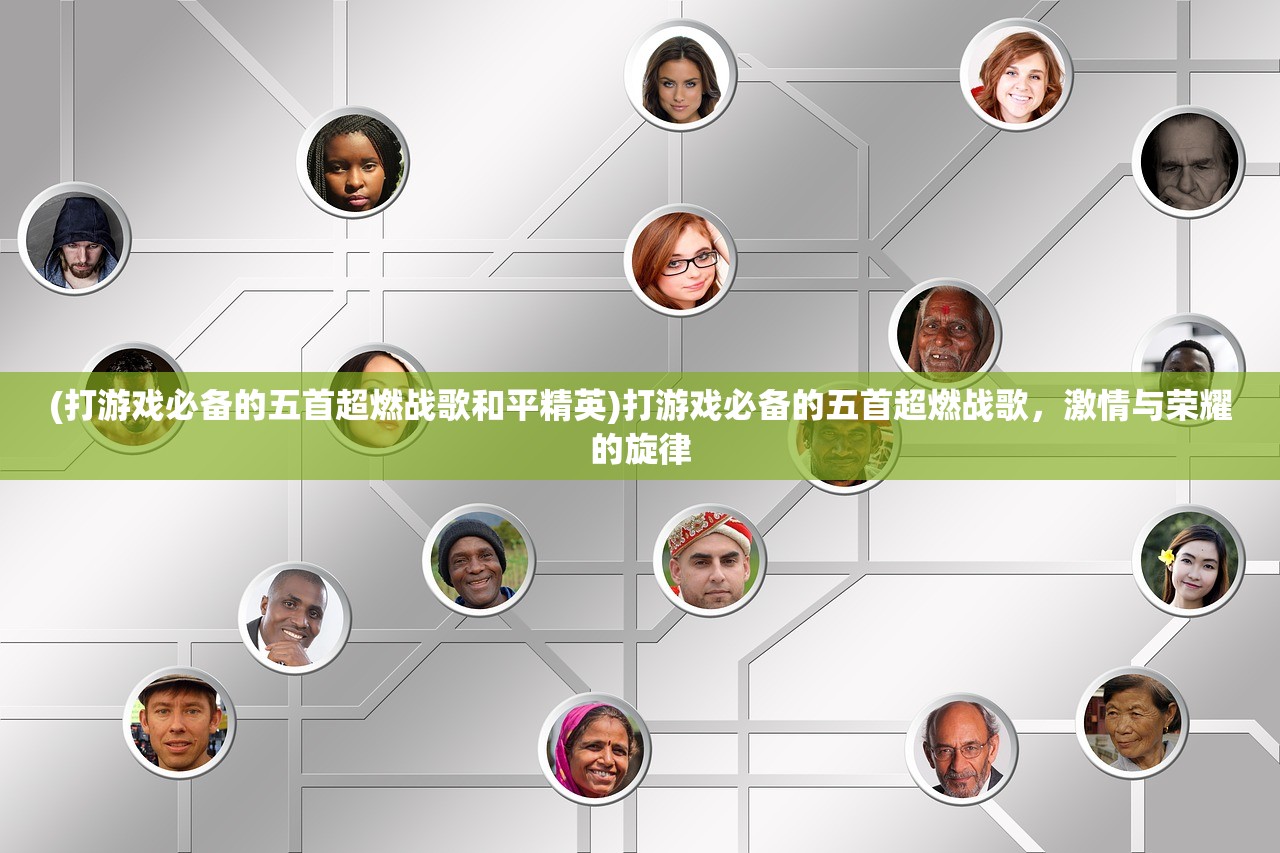 (打游戏必备的五首超燃战歌和平精英)打游戏必备的五首超燃战歌，激情与荣耀的旋律