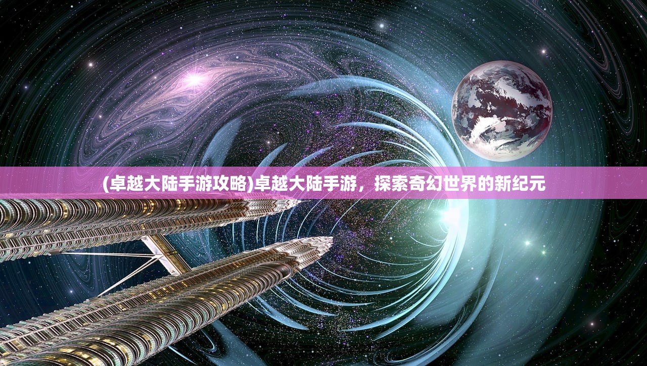 (卓越大陆手游攻略)卓越大陆手游，探索奇幻世界的新纪元