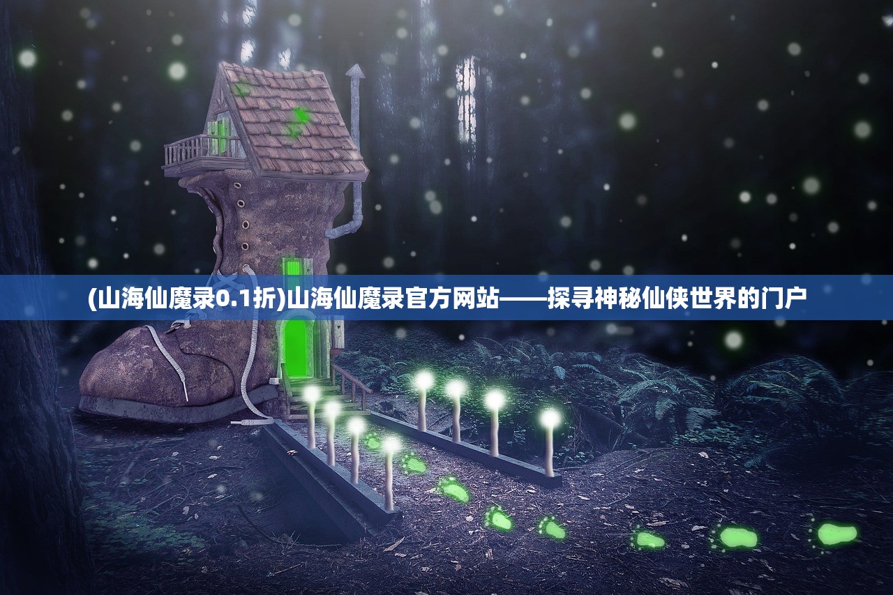 (山海仙魔录0.1折)山海仙魔录官方网站——探寻神秘仙侠世界的门户