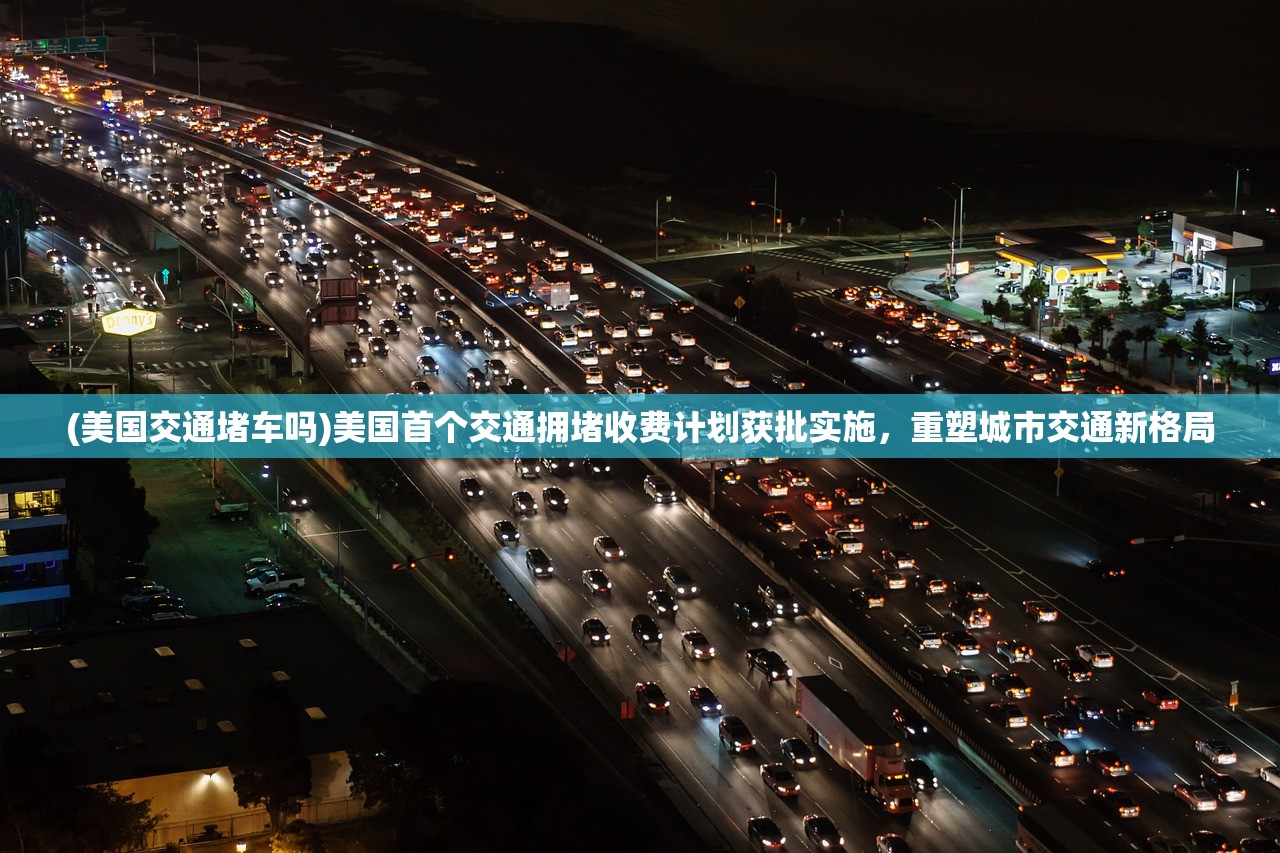 (美国交通堵车吗)美国首个交通拥堵收费计划获批实施，重塑城市交通新格局