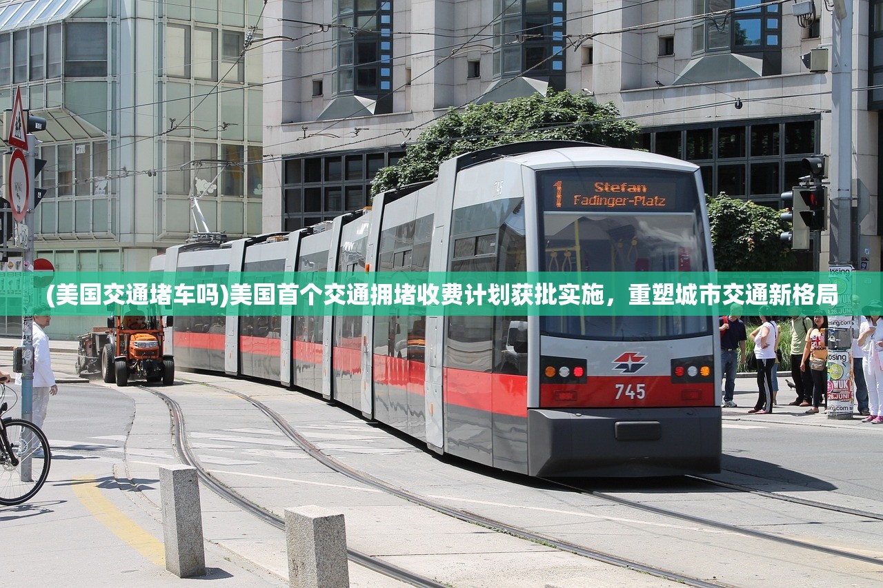 (美国交通堵车吗)美国首个交通拥堵收费计划获批实施，重塑城市交通新格局