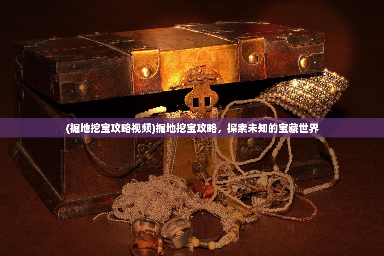 (掘地挖宝攻略视频)掘地挖宝攻略，探索未知的宝藏世界