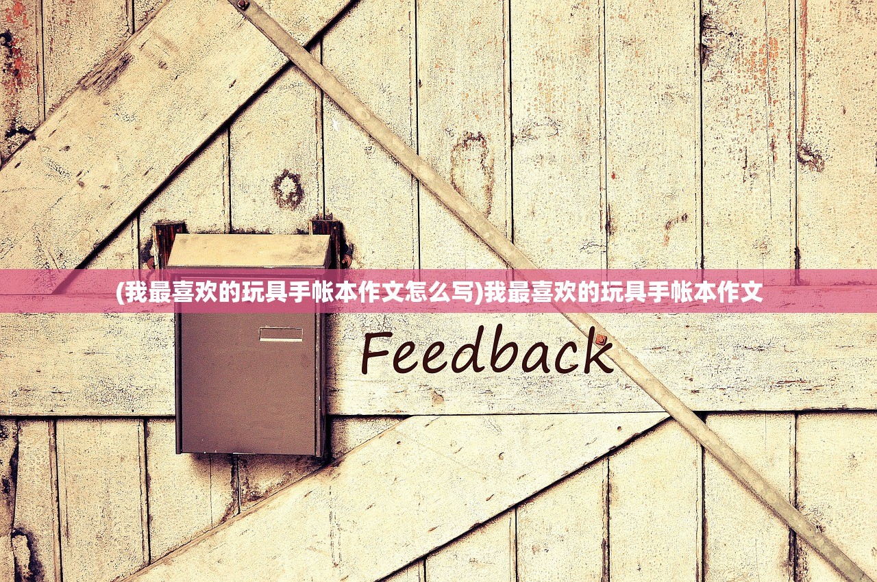 (我最喜欢的玩具手帐本作文怎么写)我最喜欢的玩具手帐本作文