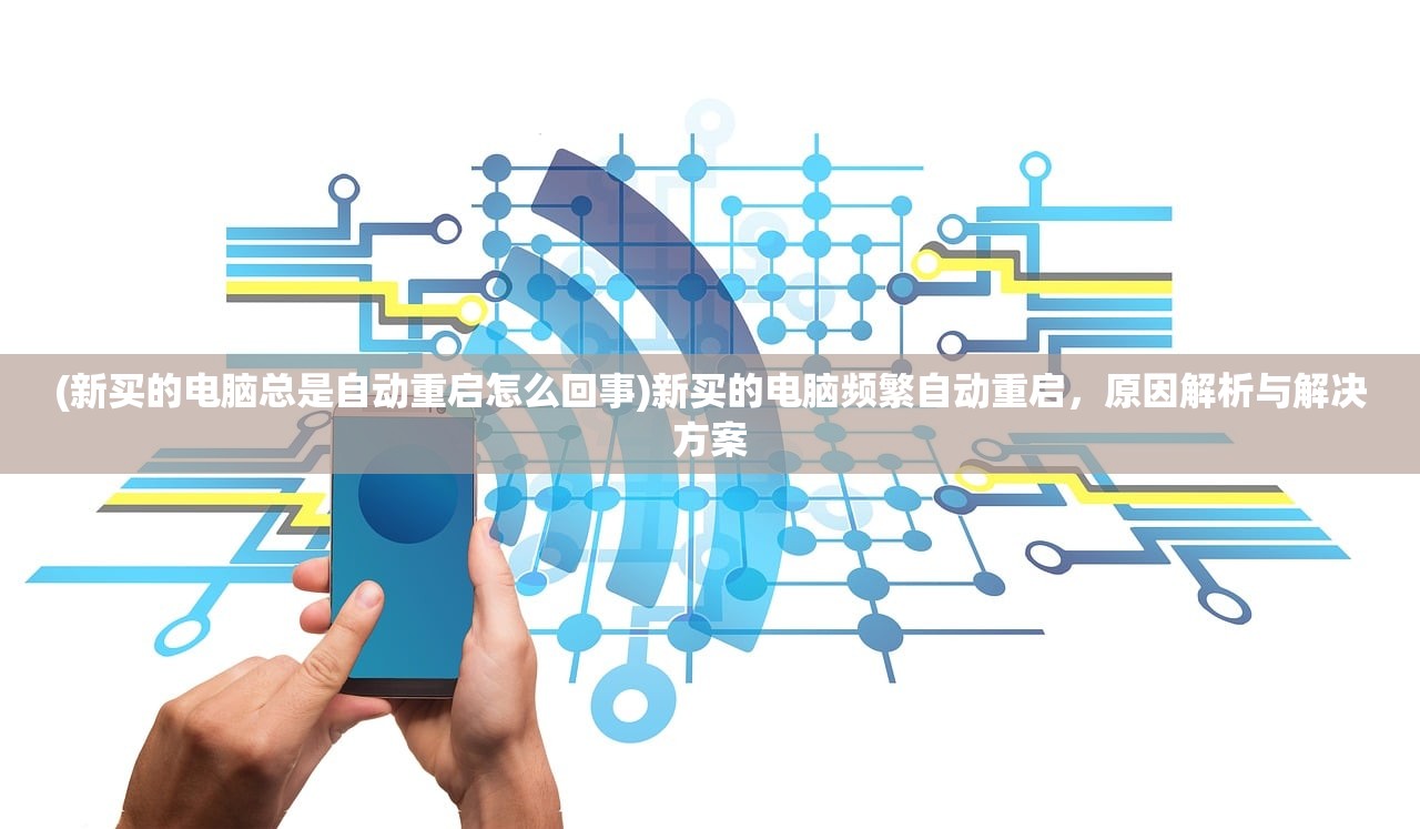 (新买的电脑总是自动重启怎么回事)新买的电脑频繁自动重启，原因解析与解决方案