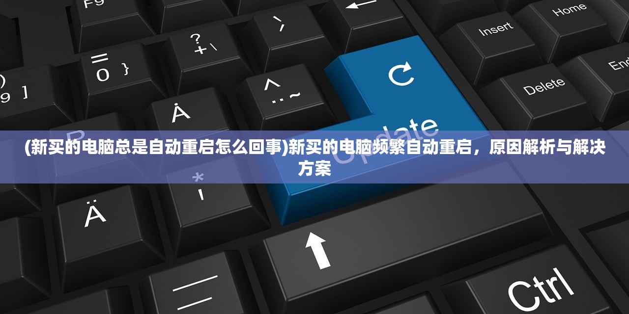 (新买的电脑总是自动重启怎么回事)新买的电脑频繁自动重启，原因解析与解决方案