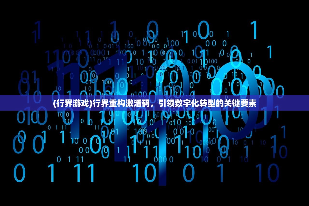 (行界游戏)行界重构激活码，引领数字化转型的关键要素