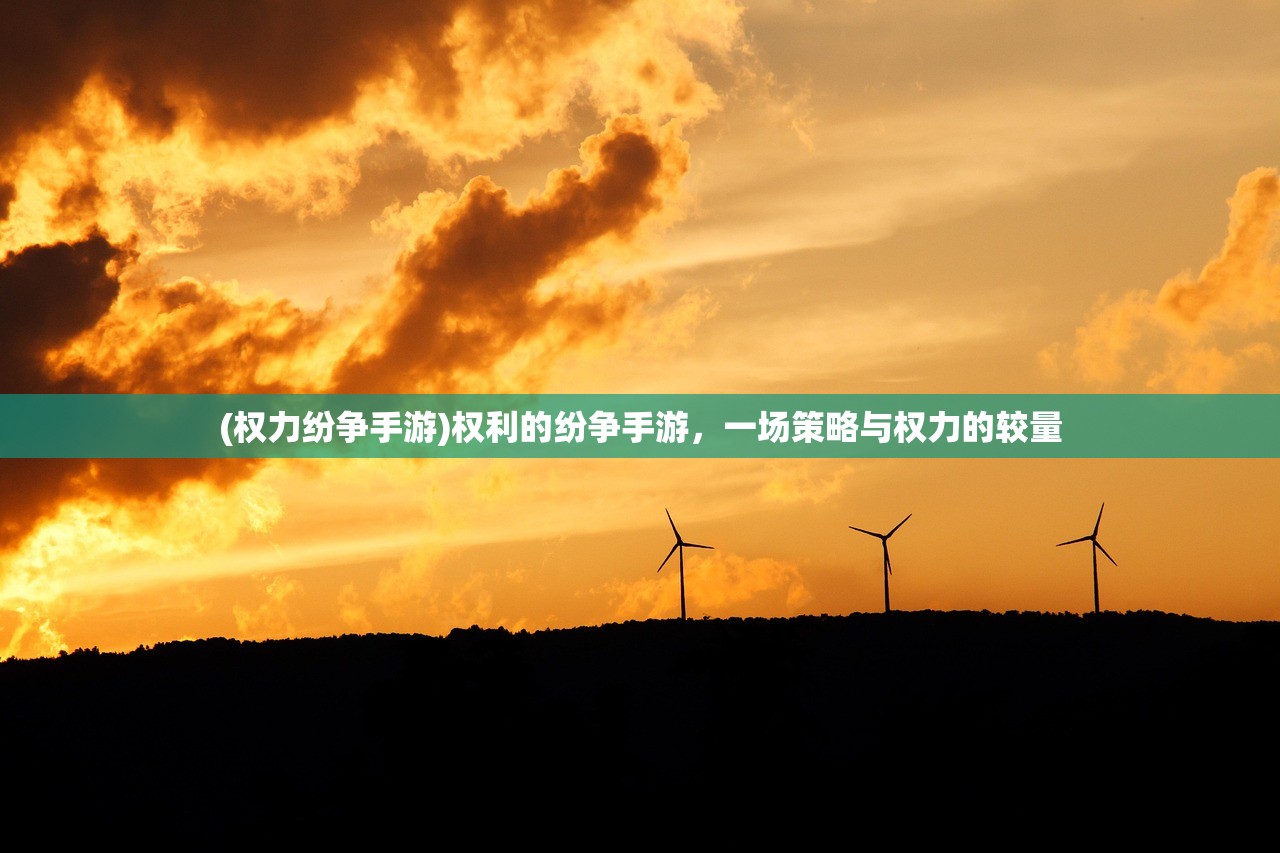 (权力纷争手游)权利的纷争手游，一场策略与权力的较量