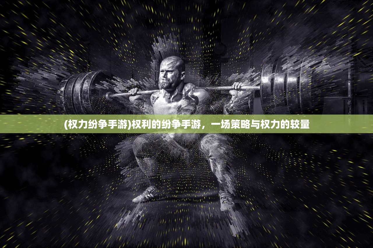 (权力纷争手游)权利的纷争手游，一场策略与权力的较量