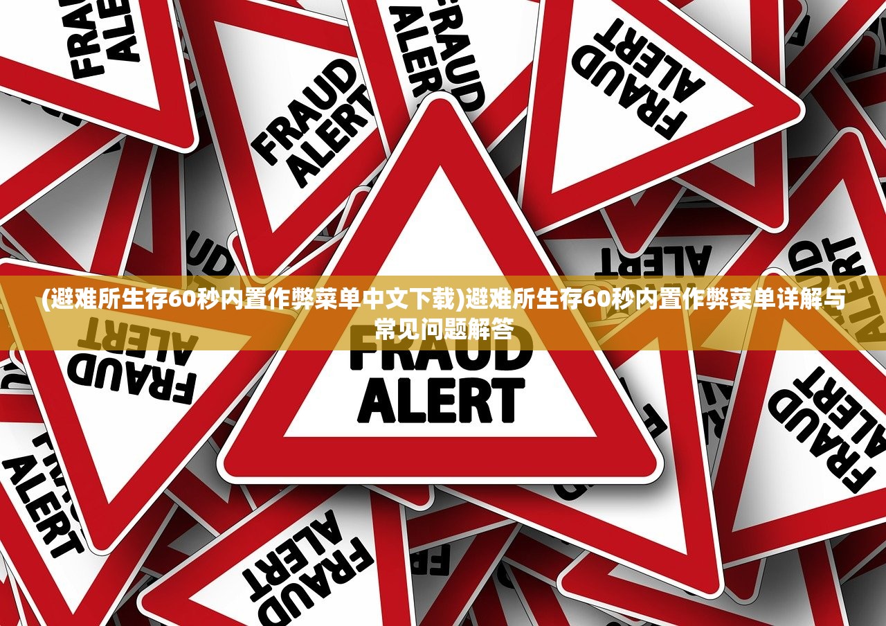 (避难所生存60秒内置作弊菜单中文下载)避难所生存60秒内置作弊菜单详解与常见问题解答