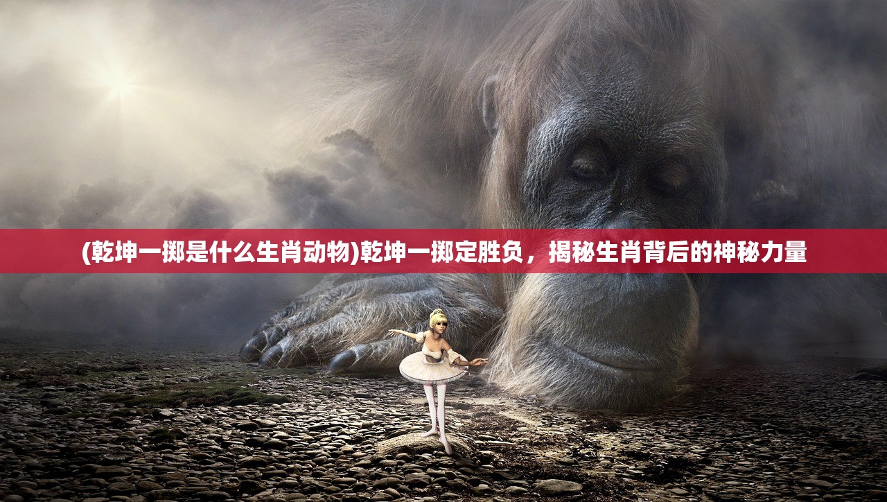 (乾坤一掷是什么生肖动物)乾坤一掷定胜负，揭秘生肖背后的神秘力量