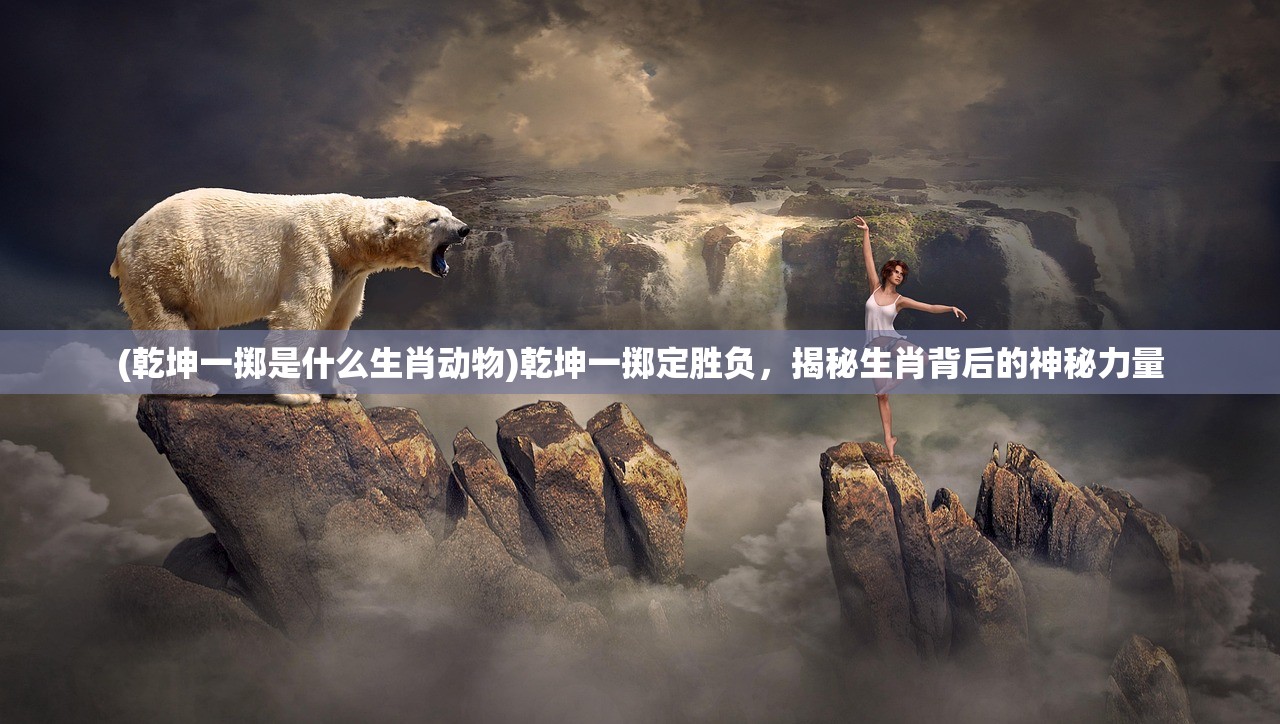 (乾坤一掷是什么生肖动物)乾坤一掷定胜负，揭秘生肖背后的神秘力量