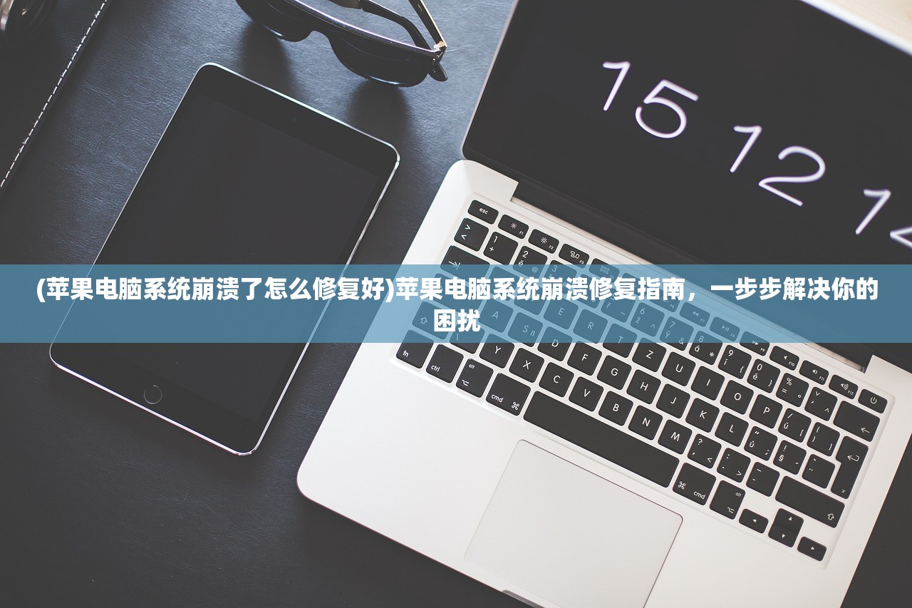 (苹果电脑系统崩溃了怎么修复好)苹果电脑系统崩溃修复指南，一步步解决你的困扰