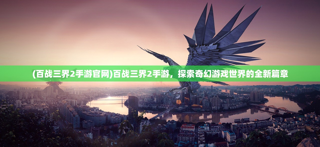 (百战三界2手游官网)百战三界2手游，探索奇幻游戏世界的全新篇章