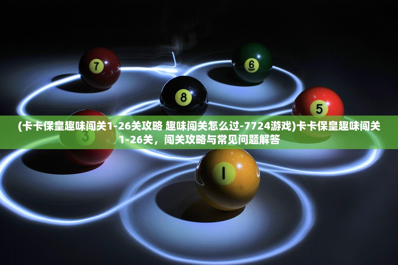 (卡卡保皇趣味闯关1-26关攻略 趣味闯关怎么过-7724游戏)卡卡保皇趣味闯关1-26关，闯关攻略与常见问题解答
