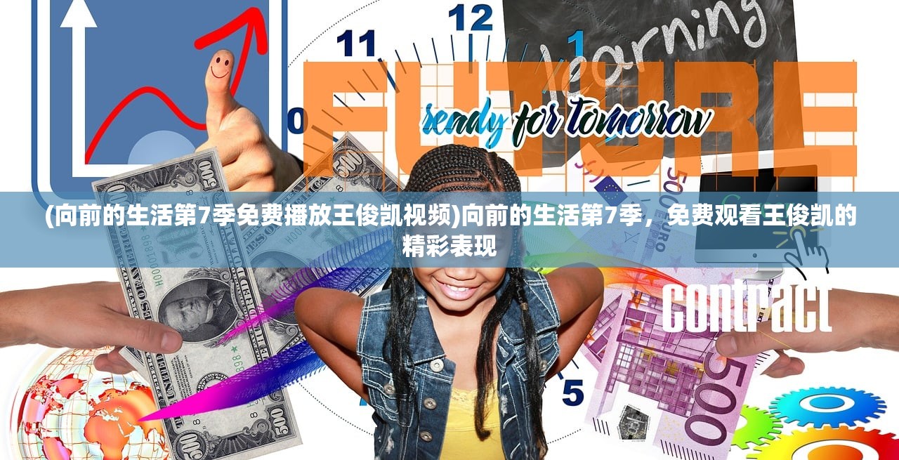 (向前的生活第7季免费播放王俊凯视频)向前的生活第7季，免费观看王俊凯的精彩表现
