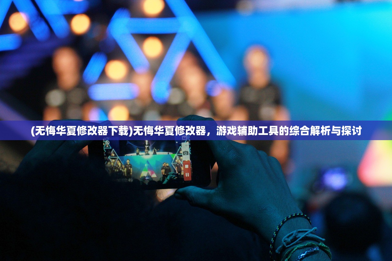 (无悔华夏修改器下载)无悔华夏修改器，游戏辅助工具的综合解析与探讨