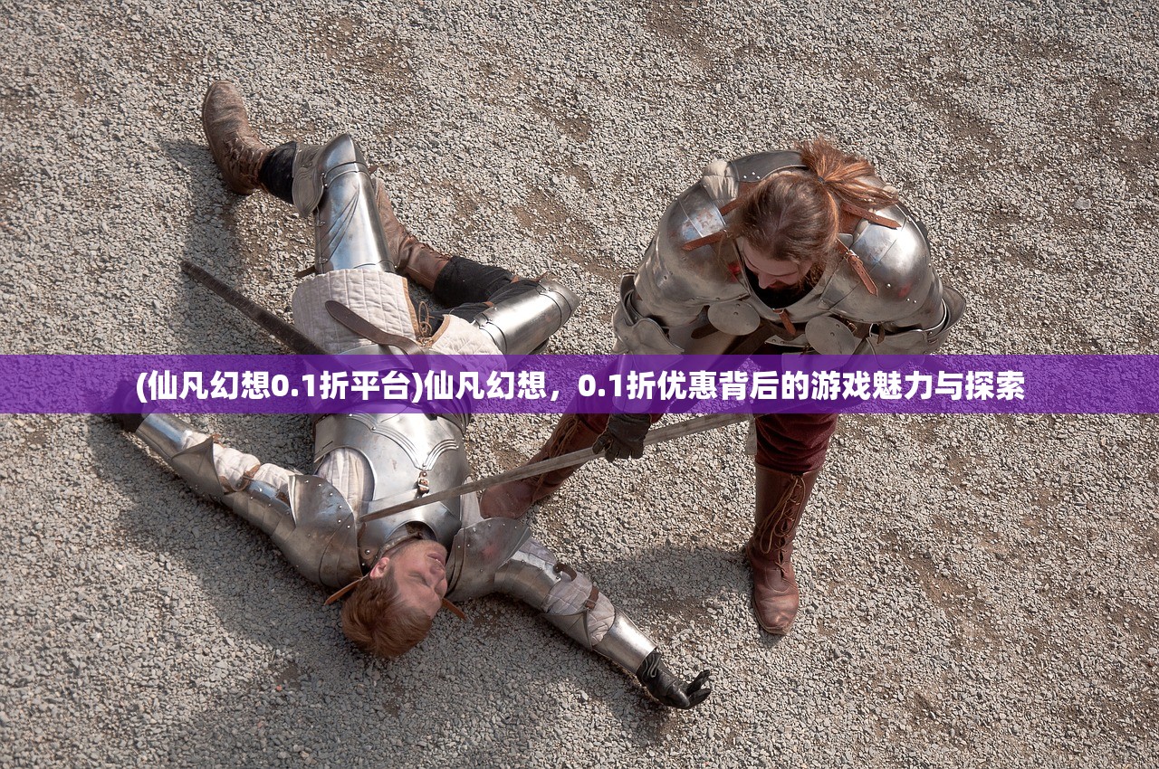 (仙凡幻想0.1折平台)仙凡幻想，0.1折优惠背后的游戏魅力与探索