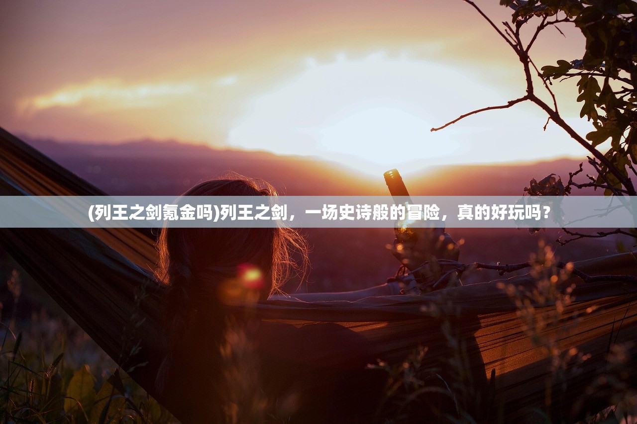 (列王之剑氪金吗)列王之剑，一场史诗般的冒险，真的好玩吗？