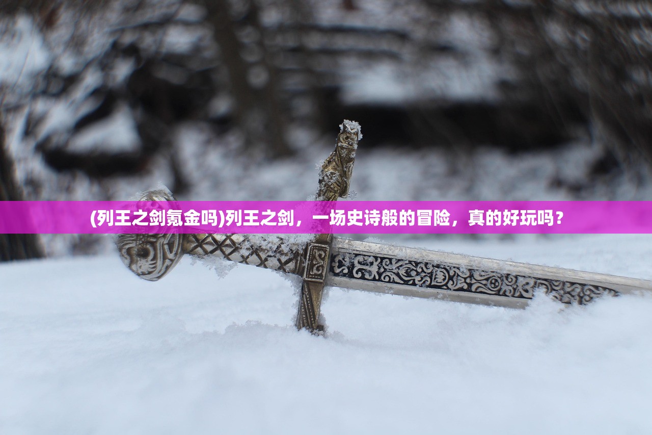 (列王之剑氪金吗)列王之剑，一场史诗般的冒险，真的好玩吗？