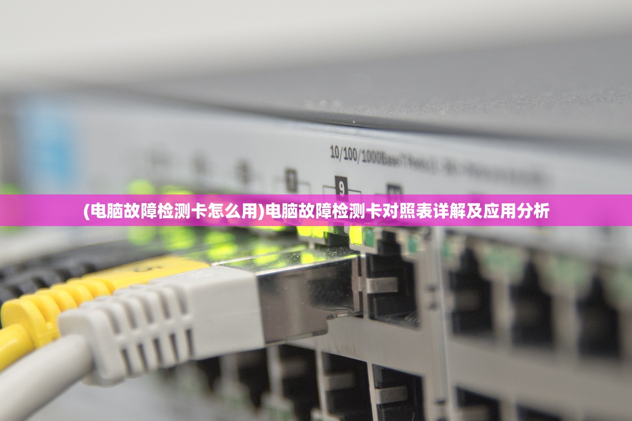 (电脑故障检测卡怎么用)电脑故障检测卡对照表详解及应用分析