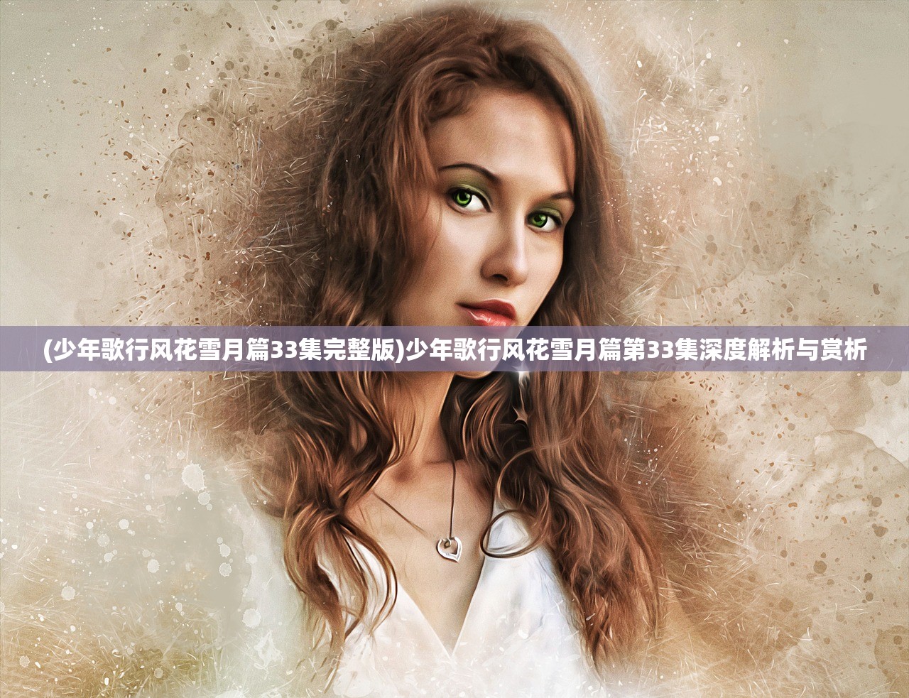 (少年歌行风花雪月篇33集完整版)少年歌行风花雪月篇第33集深度解析与赏析