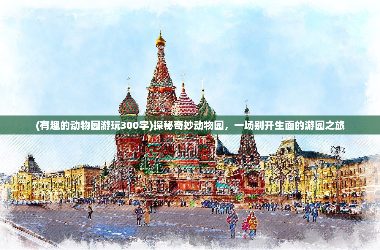 (有趣的动物园游玩300字)探秘奇妙动物园，一场别开生面的游园之旅