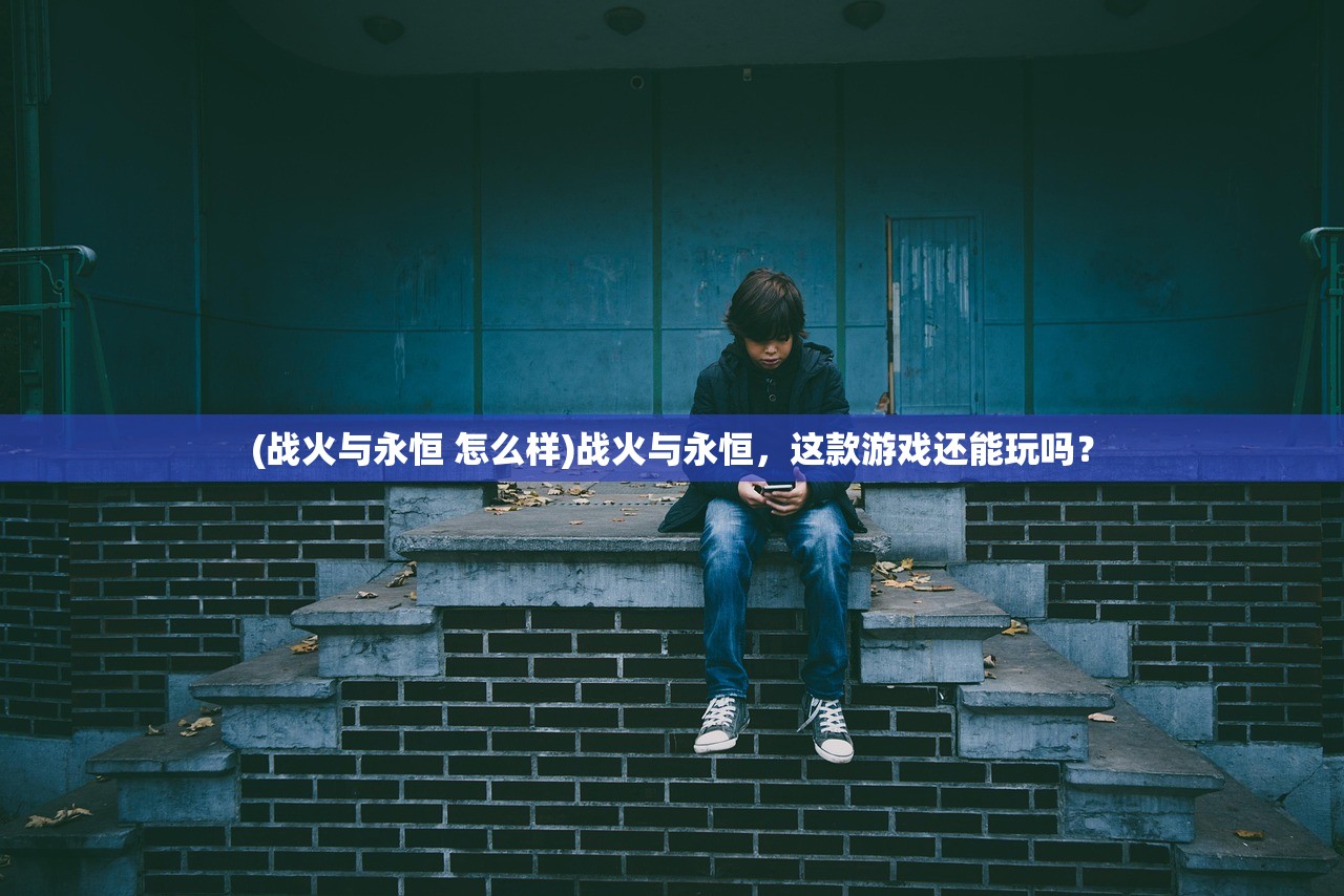(战火与永恒 怎么样)战火与永恒，这款游戏还能玩吗？
