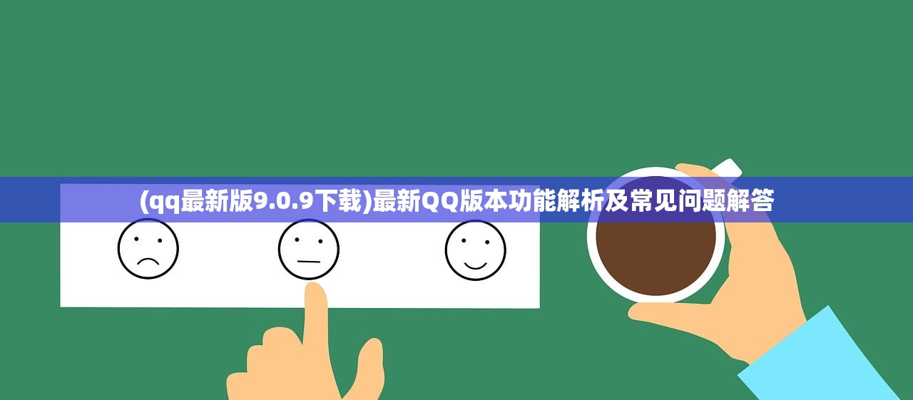 (qq最新版9.0.9下载)最新QQ版本功能解析及常见问题解答