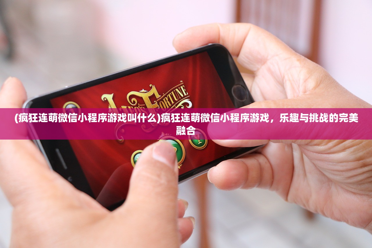 (疯狂连萌微信小程序游戏叫什么)疯狂连萌微信小程序游戏，乐趣与挑战的完美融合