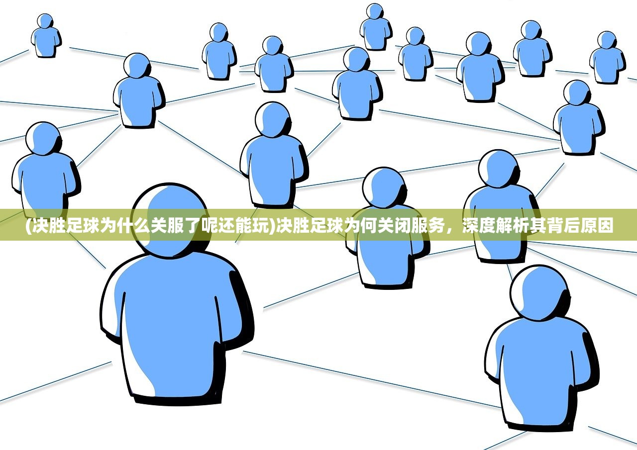 (决胜足球为什么关服了呢还能玩)决胜足球为何关闭服务，深度解析其背后原因